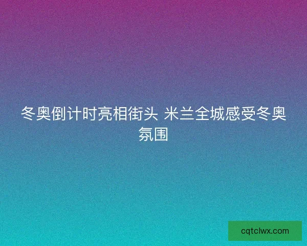 冬奥倒计时亮相街头 米兰全城感受冬奥氛围