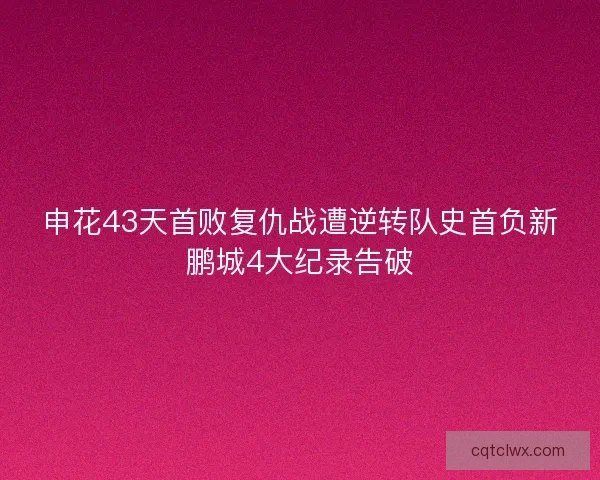 申花43天首败复仇战遭逆转队史首负新鹏城4大纪录告破