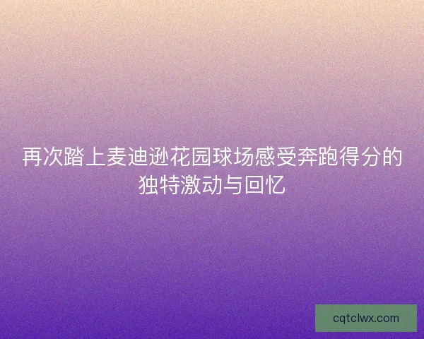 再次踏上麦迪逊花园球场感受奔跑得分的独特激动与回忆