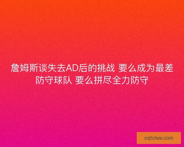 詹姆斯谈失去AD后的挑战 要么成为最差防守球队 要么拼尽全力防守