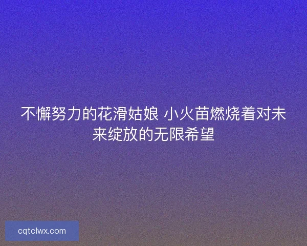 不懈努力的花滑姑娘 小火苗燃烧着对未来绽放的无限希望