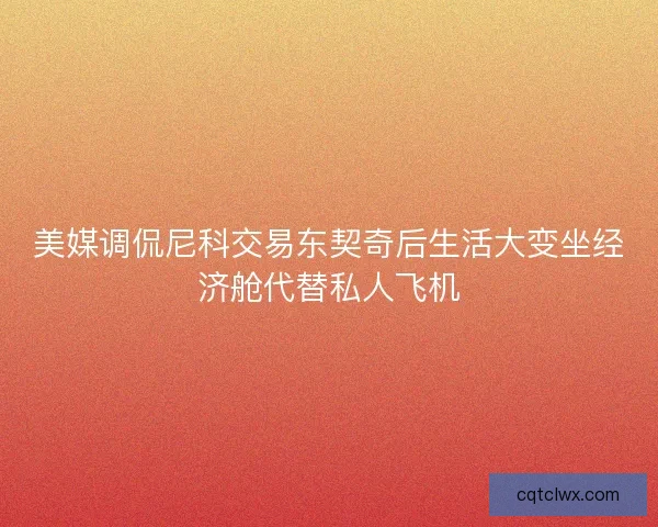 美媒调侃尼科交易东契奇后生活大变坐经济舱代替私人飞机