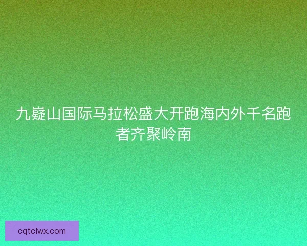 九嶷山国际马拉松盛大开跑海内外千名跑者齐聚岭南