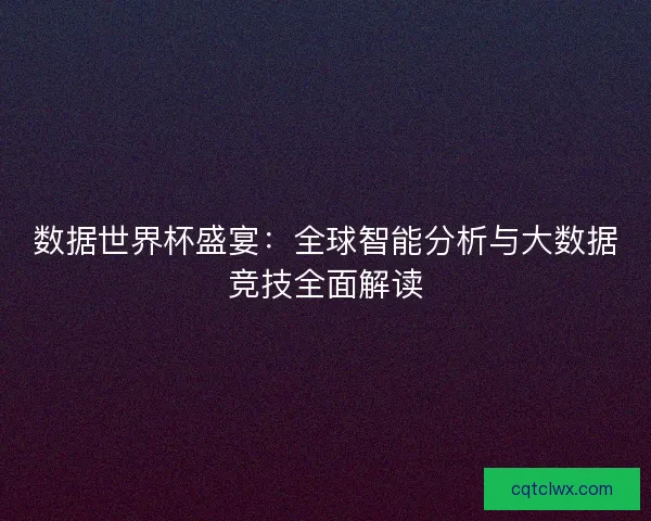 数据世界杯盛宴：全球智能分析与大数据竞技全面解读